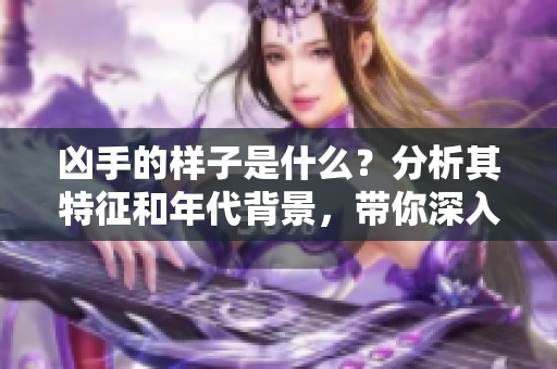 凶手的样子是什么？分析其特征和年代背景，带你深入了解真相。