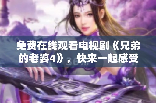 免费在线观看电视剧《兄弟的老婆4》，快来一起感受精彩剧情吧