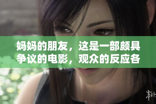 妈妈的朋友，这是一部颇具争议的电影，观众的反应各不相同。