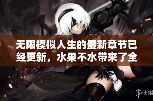 无限模拟人生的最新章节已经更新，水果不水带来了全新的内容和情节。