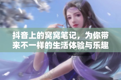 抖音上的窝窝笔记，为你带来不一样的生活体验与乐趣