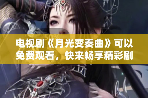 电视剧《月光变奏曲》可以免费观看，快来畅享精彩剧情！