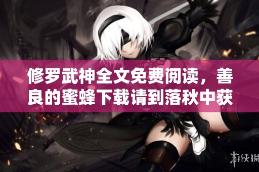 修罗武神全文免费阅读，善良的蜜蜂下载请到落秋中获取！