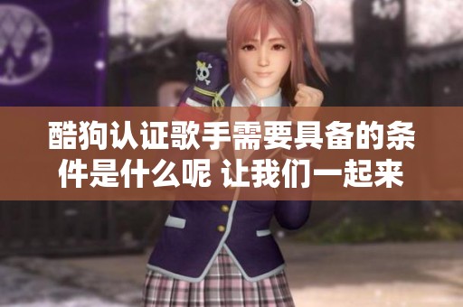 酷狗认证歌手需要具备的条件是什么呢 让我们一起来探讨一下吧