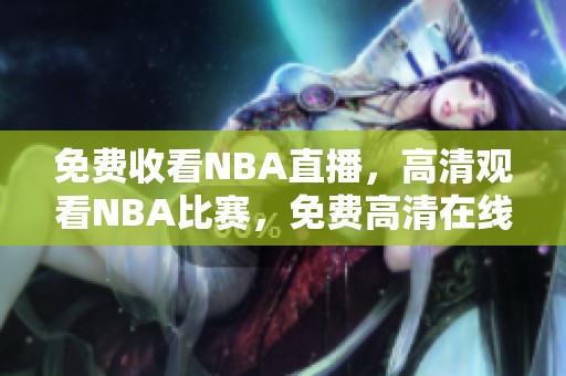 免费收看NBA直播，高清观看NBA比赛，免费高清在线观看无阻碍体验