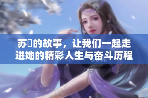 苏玥的故事，让我们一起走进她的精彩人生与奋斗历程