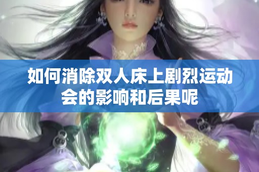 如何消除双人床上剧烈运动会的影响和后果呢