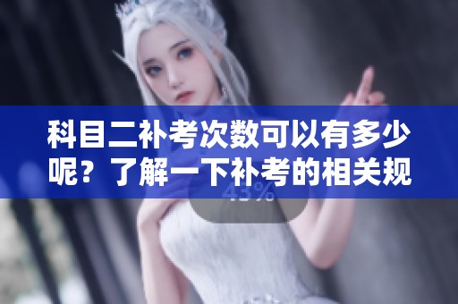 科目二补考次数可以有多少呢？了解一下补考的相关规定吧！