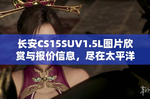 长安CS15SUV1.5L图片欣赏与报价信息，尽在太平洋汽车网中查询。