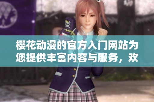 樱花动漫的官方入门网站为您提供丰富内容与服务，欢迎访问了解更多精彩信息。