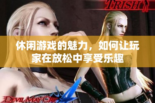休闲游戏的魅力，如何让玩家在放松中享受乐趣