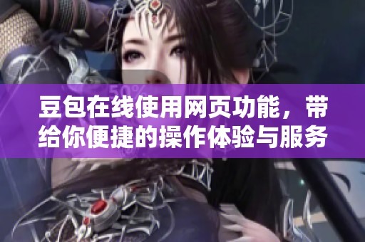 豆包在线使用网页功能，带给你便捷的操作体验与服务