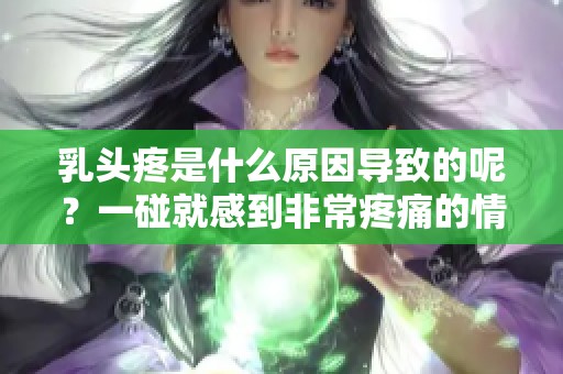 乳头疼是什么原因导致的呢？一碰就感到非常疼痛的情况到底如何处理？
