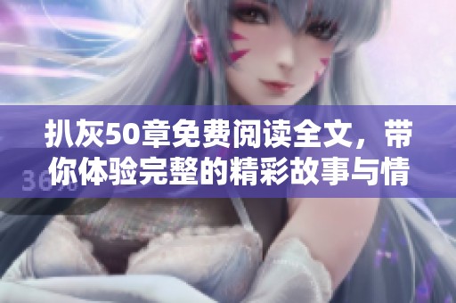 扒灰50章免费阅读全文，带你体验完整的精彩故事与情节揭秘