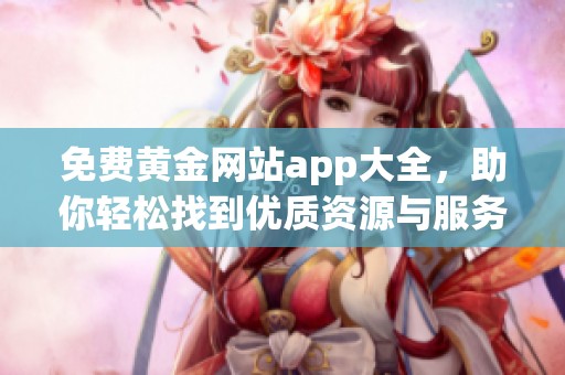 免费黄金网站app大全，助你轻松找到优质资源与服务