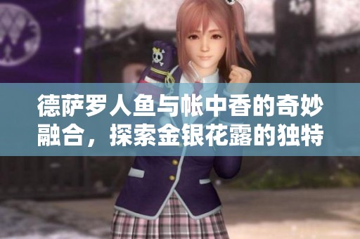 德萨罗人鱼与帐中香的奇妙融合，探索金银花露的独特魅力