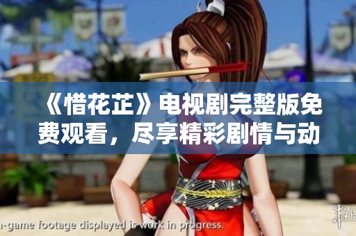 《惜花芷》电视剧完整版免费观看，尽享精彩剧情与动人故事！