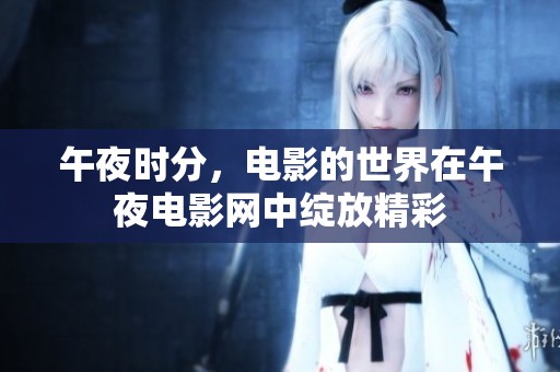 午夜时分，电影的世界在午夜电影网中绽放精彩