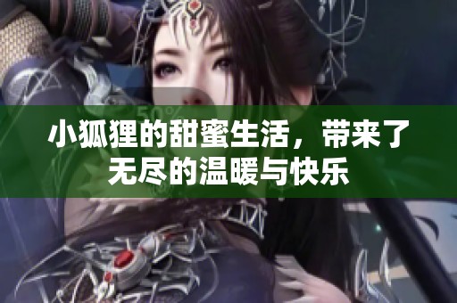小狐狸的甜蜜生活，带来了无尽的温暖与快乐