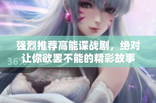 强烈推荐高能谍战剧，绝对让你欲罢不能的精彩故事
