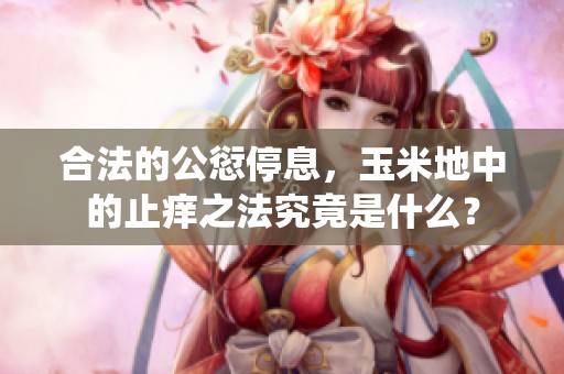 合法的公愆停息，玉米地中的止痒之法究竟是什么？