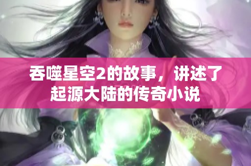 吞噬星空2的故事，讲述了起源大陆的传奇小说
