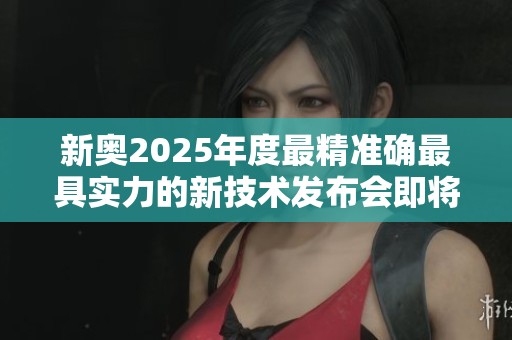 新奥2025年度最精准确最具实力的新技术发布会即将到来