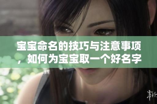 宝宝命名的技巧与注意事项，如何为宝宝取一个好名字