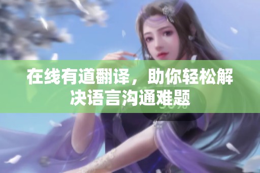 在线有道翻译，助你轻松解决语言沟通难题