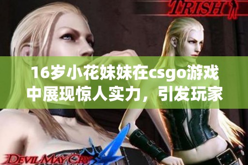 16岁小花妹妹在csgo游戏中展现惊人实力，引发玩家们的热烈关注