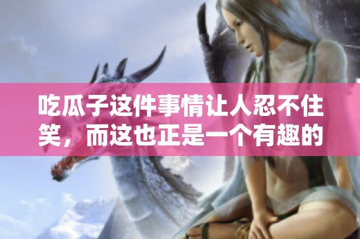 吃瓜子这件事情让人忍不住笑，而这也正是一个有趣的成语。