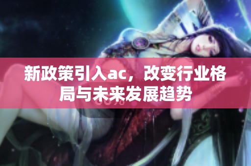 新政策引入ac，改变行业格局与未来发展趋势