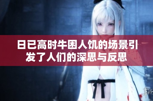 日已高时牛困人饥的场景引发了人们的深思与反思