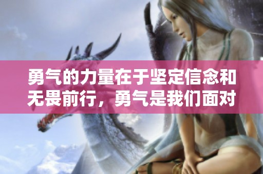 勇气的力量在于坚定信念和无畏前行，勇气是我们面对挑战的关键品质