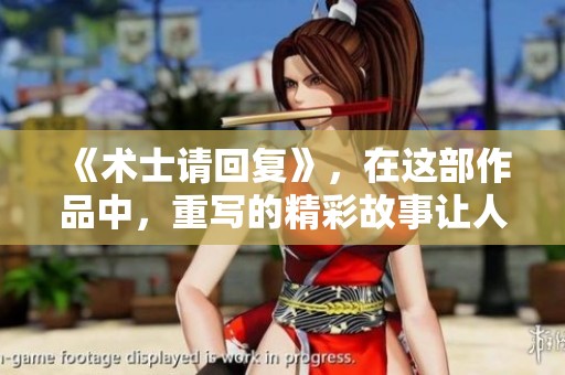 《术士请回复》，在这部作品中，重写的精彩故事让人期待不断。