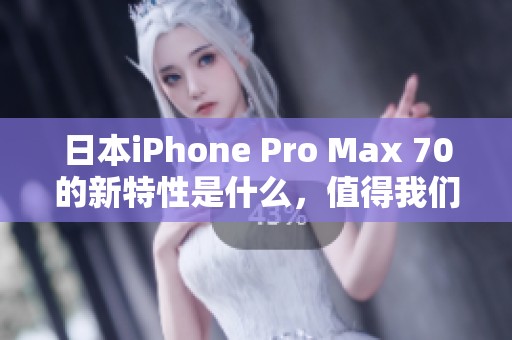 日本iPhone Pro Max 70的新特性是什么，值得我们期待吗