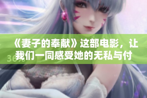 《妻子的奉献》这部电影，让我们一同感受她的无私与付出