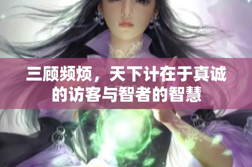 三顾频烦，天下计在于真诚的访客与智者的智慧