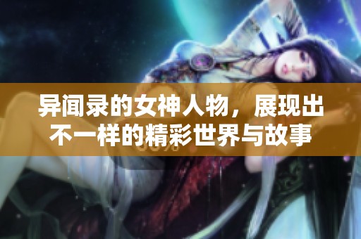 异闻录的女神人物，展现出不一样的精彩世界与故事