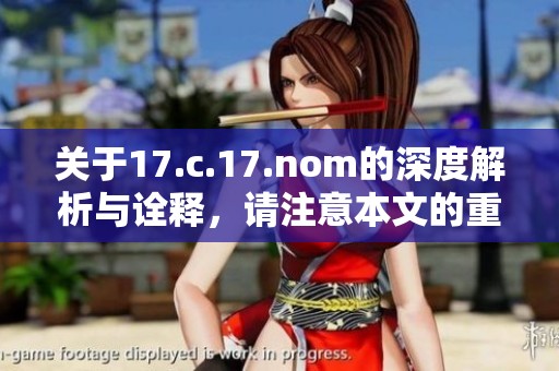 关于17.c.17.nom的深度解析与诠释，请注意本文的重要内容与重点讨论