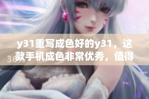 y31重写成色好的y31，这款手机成色非常优秀，值得关注与推荐