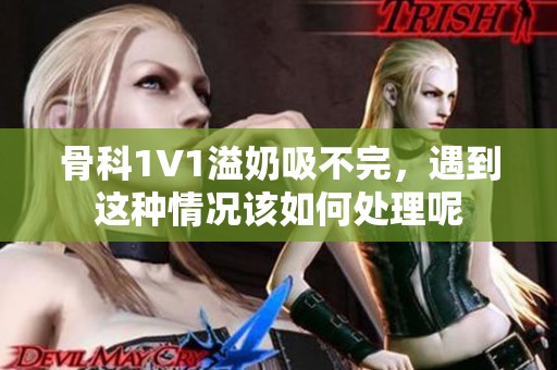 骨科1∨1溢奶吸不完，遇到这种情况该如何处理呢