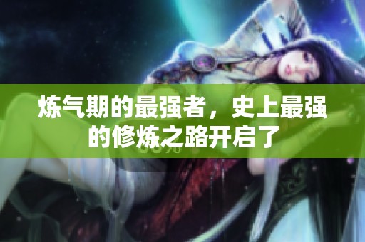 炼气期的最强者，史上最强的修炼之路开启了