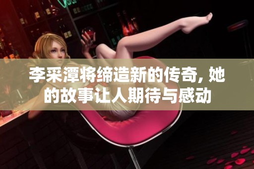 李采潭将缔造新的传奇, 她的故事让人期待与感动