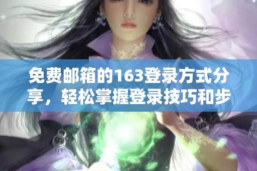 免费邮箱的163登录方式分享，轻松掌握登录技巧和步骤