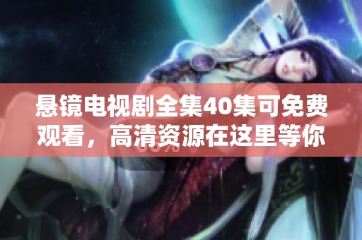 悬镜电视剧全集40集可免费观看，高清资源在这里等你来下载