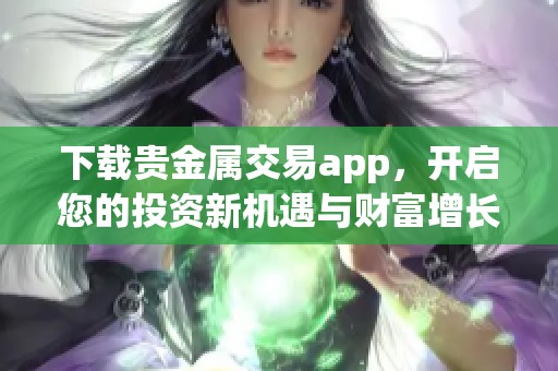 下载贵金属交易app，开启您的投资新机遇与财富增长之路