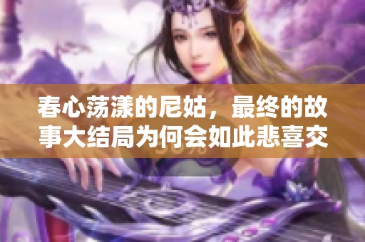春心荡漾的尼姑，最终的故事大结局为何会如此悲喜交加