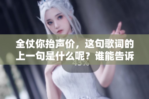 全仗你抬声价，这句歌词的上一句是什么呢？谁能告诉我答案呢？