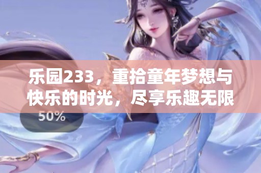 乐园233，重拾童年梦想与快乐的时光，尽享乐趣无限。
